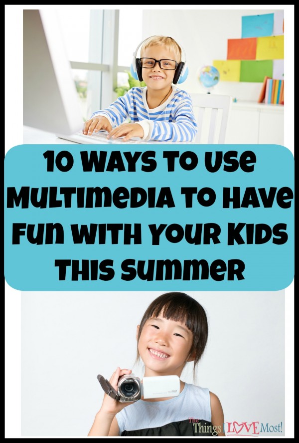 10 Ways to Use Multimedia to Have Fun with Your Kids This Summer | The Things I Love Most