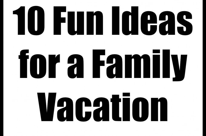 10 Fun Ideas for a Family Vacation