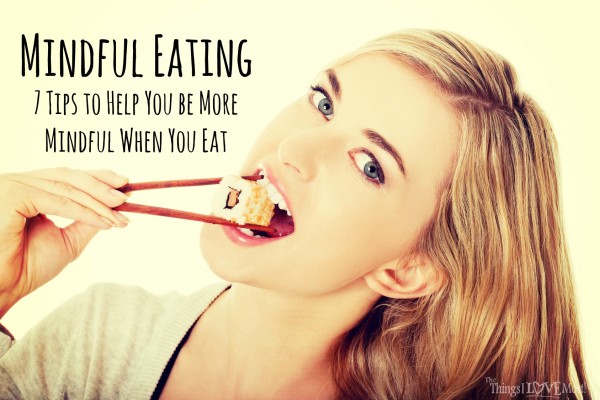 Mindful Eating 7 Tips to Help You be More Mindful When You Eat