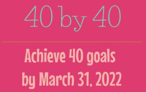 40 by 40 – Achieve 40 Goals by the Time I’m 40!