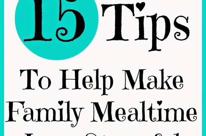 15 Tips To Help Make Family Mealtime Less Stressful