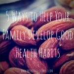 5 Ways to Help Your Family Develop Good Health Habits!