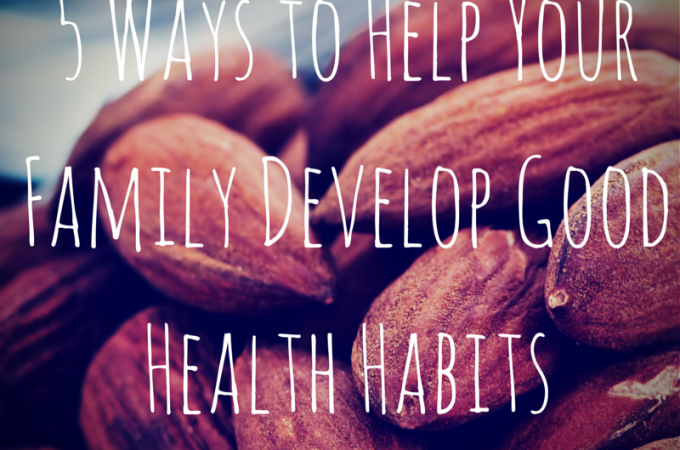 5 Ways to Help Your Family Develop Good Health Habits!