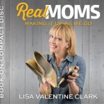 Real Moms – Making it Up As We Go by Lisa Valentine Clark