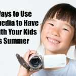 10 Ways to Use Multimedia to Have Fun with Your Kids This Summer