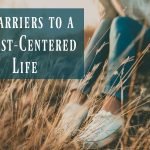 3 Barriers to a Christ-Centered Life