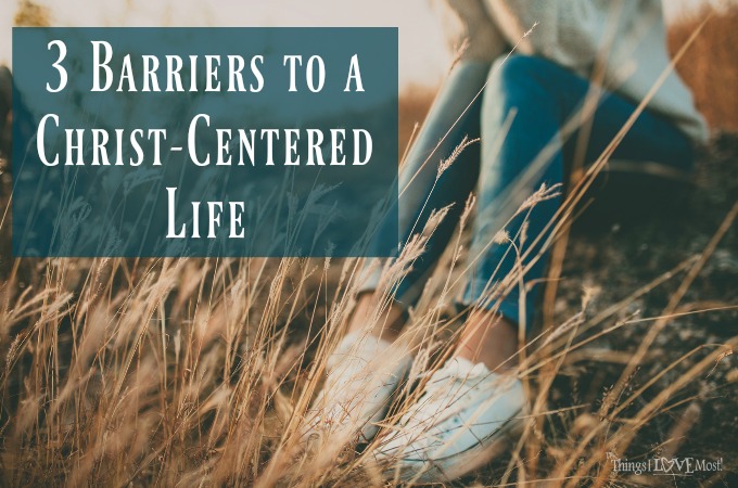 3 Barriers to a Christ-Centered Life