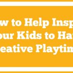 How to Help Inspire Your Kids to Have Creative Playtime