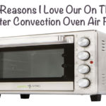 3 Reasons I Love Our On the Counter Convection Oven / Air Fryer