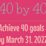 40 by 40 – Achieve 40 Goals by the Time I’m 40!